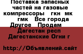 Поставка запасных частей на газовые компрессоры 10гкн, мк-8,10 гмк - Все города Другое » Продам   . Дагестан респ.,Дагестанские Огни г.